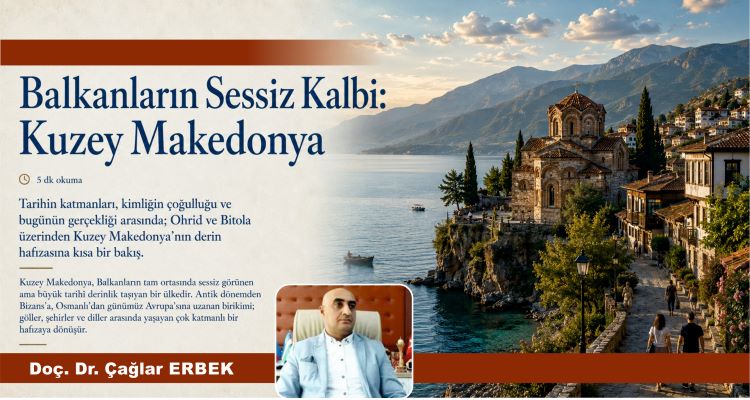 Doç. Dr. Çağlar ERBEK’ten Balkanların Sessiz Kalbi: Kuzey Makedonya Üzerine